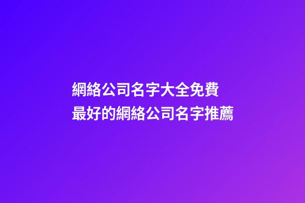 網絡公司名字大全免費 最好的網絡公司名字推薦-第1張-公司起名-玄機派